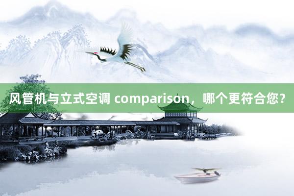 风管机与立式空调 comparison，哪个更符合您？